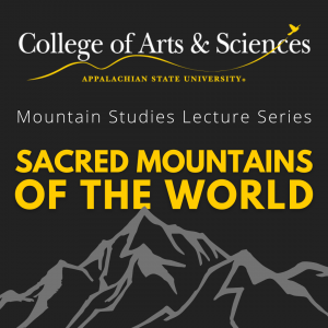 The Appalachian State College of Arts and Sciences invites you to the 2022 Mountain Studies Lecture, entitled "Sacred Mountains of the World," on Thursday, September 29, 2022, from 6-9 PM in the Parkway Ballroom (Room 420), Plemmons Student Union.